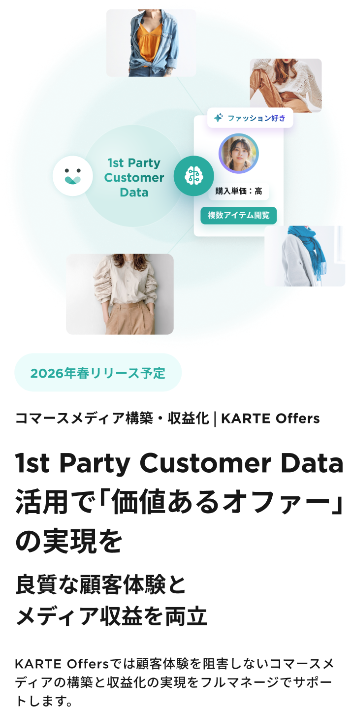 1st Party Customer Data活用で 「価値あるオファー」の実現を
良質な顧客体験とメディア収益を両立
KARTE Offersでは顧客体験を阻害しないコマースメディアの
構築と収益化の実現をフルマネージでサポートします。